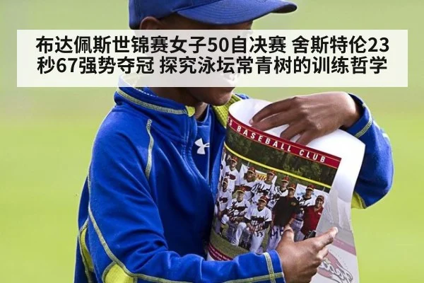 布达佩斯世锦赛女子50自决赛 舍斯特伦23秒67强势夺冠 探究泳坛常青树的训练哲学