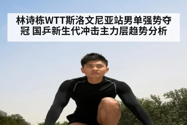 林诗栋WTT斯洛文尼亚站男单强势夺冠 国乒新生代冲击主力层趋势分析