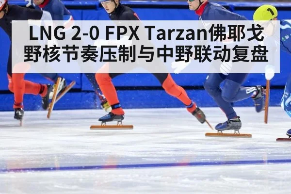 LNG 2-0 FPX Tarzan佛耶戈野核节奏压制与中野联动复盘