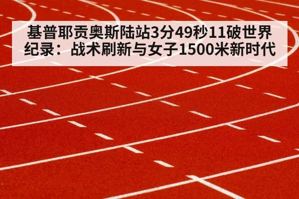 基普耶贡奥斯陆站3分49秒11破世界纪录:战术刷新与女子1500米新时代